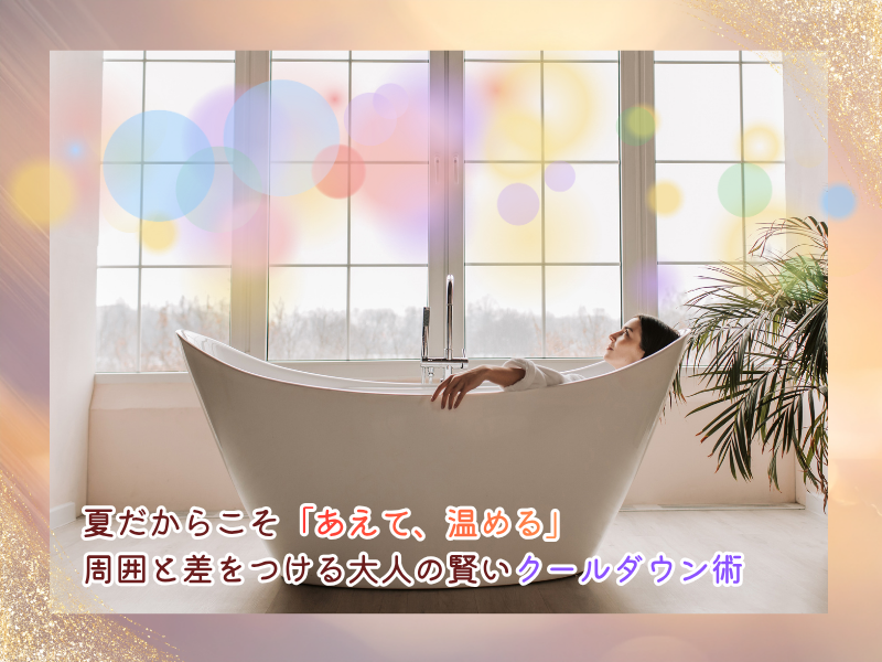 夏だからこそ「あえて、温める♨️」 周囲と差をつける大人の賢いクールダウン術💡