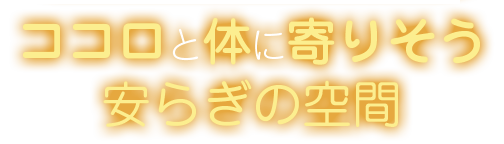 ココロと体に寄りそうう安らぎの空間